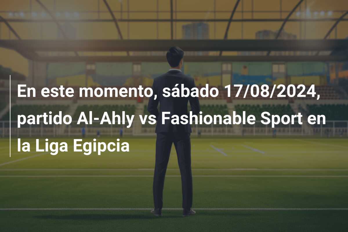 En este momento, sábado 17/08/2024, partido Al-Ahly vs Fashionable Sport en la Liga Egipcia