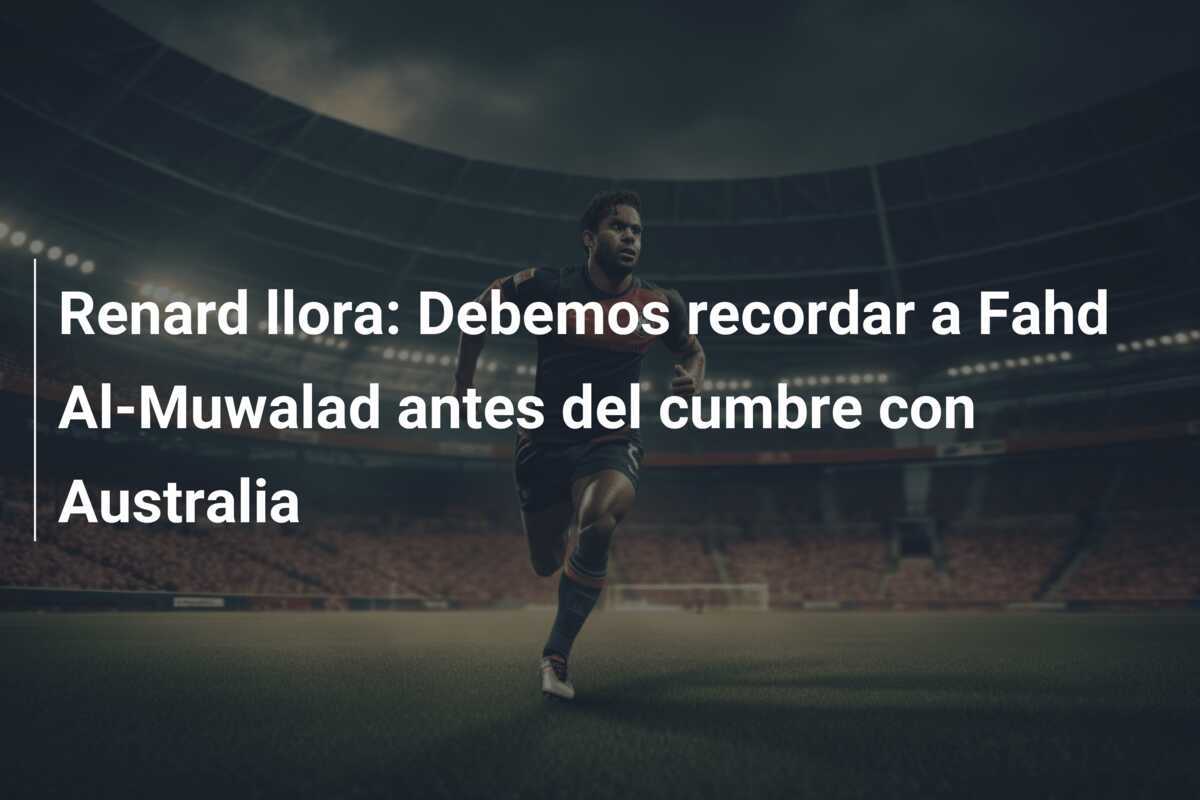 Renard llora: Debemos recordar a Fahd Al-Muwalad antes del cumbre con Australia