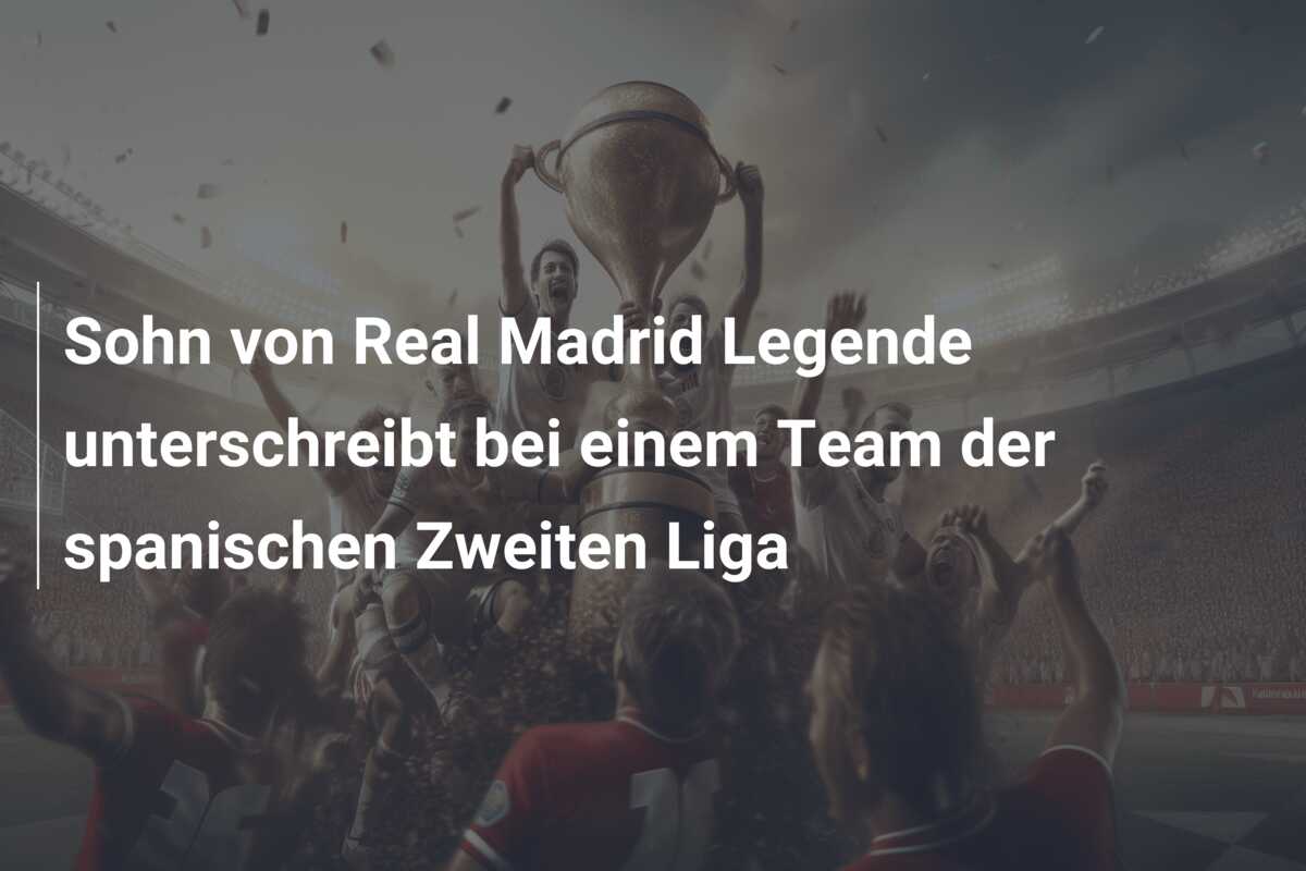 Sohn von Real Madrid Legende unterschreibt bei einem Team der spanischen Zweiten Liga
