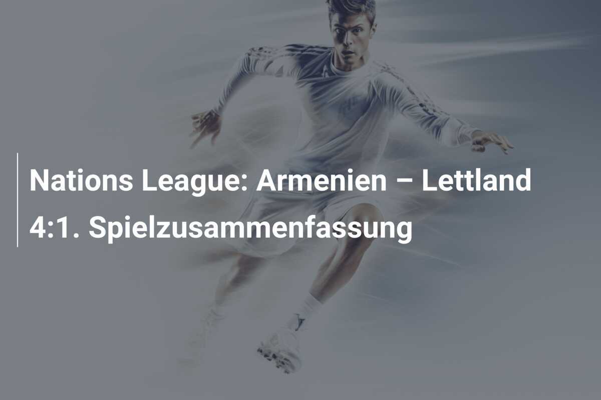 Nations League: Armenien – Lettland 4:1. Spielzusammenfassung
