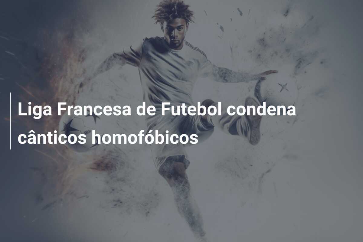 Liga Francesa de Futebol condena cânticos homofóbicos