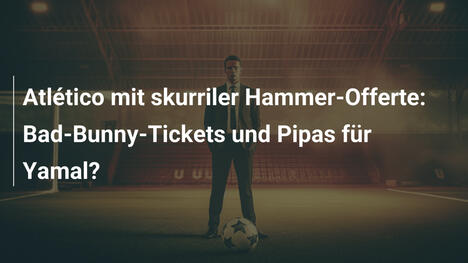 Atlético mit skurriler Hammer-Offerte: Bad-Bunny-Tickets und Pipas für Yamal?
