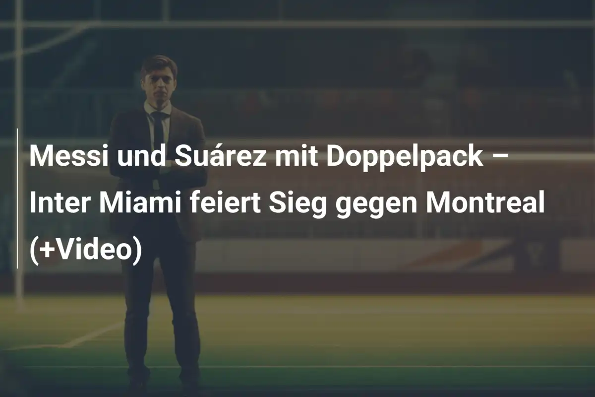 Messi und Suárez mit Doppelpack – Inter Miami feiert Sieg gegen Montreal (+Video)