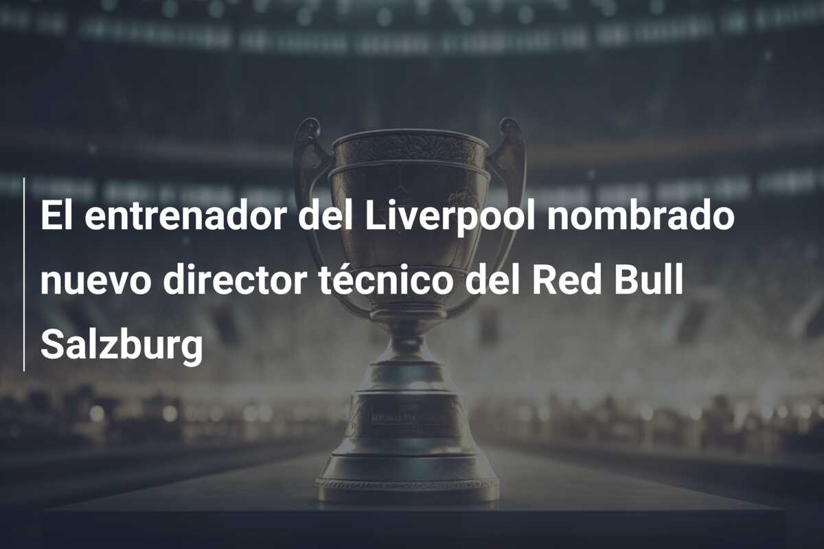 El entrenador del Liverpool nombrado nuevo director técnico del Red Bull Salzburg
