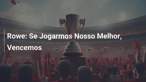 Rowe: Se Jogarmos Nosso Melhor, Vencemos
