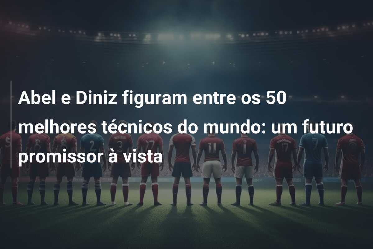 Abel e Diniz figuram entre os 50 melhores técnicos do mundo: um futuro promissor à vista