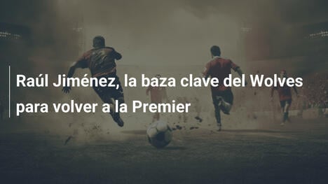 Raúl Jiménez, la baza clave del Wolves para volver a la Premier