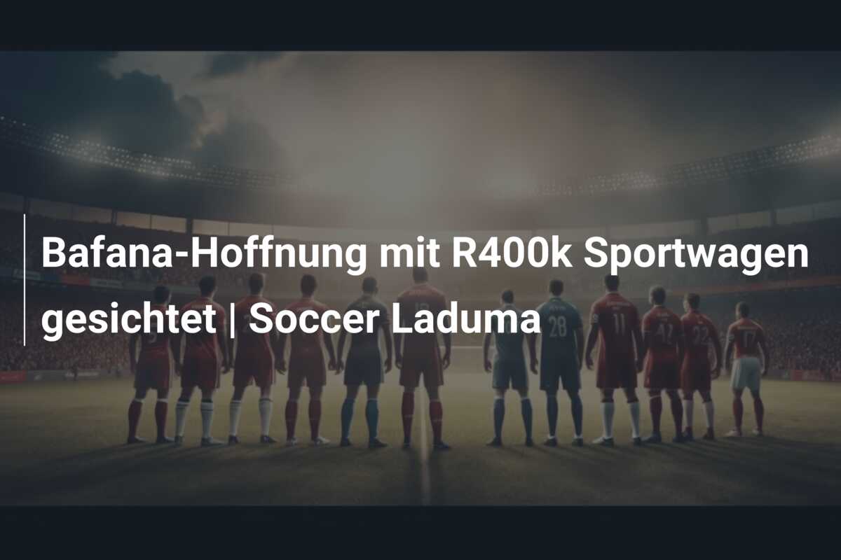 Bafana-Hoffnung mit R400k Sportwagen gesichtet | Soccer Laduma