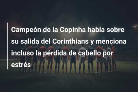 Campeón de la Copinha habla sobre su salida del Corinthians y menciona incluso la pérdida de cabello por estrés