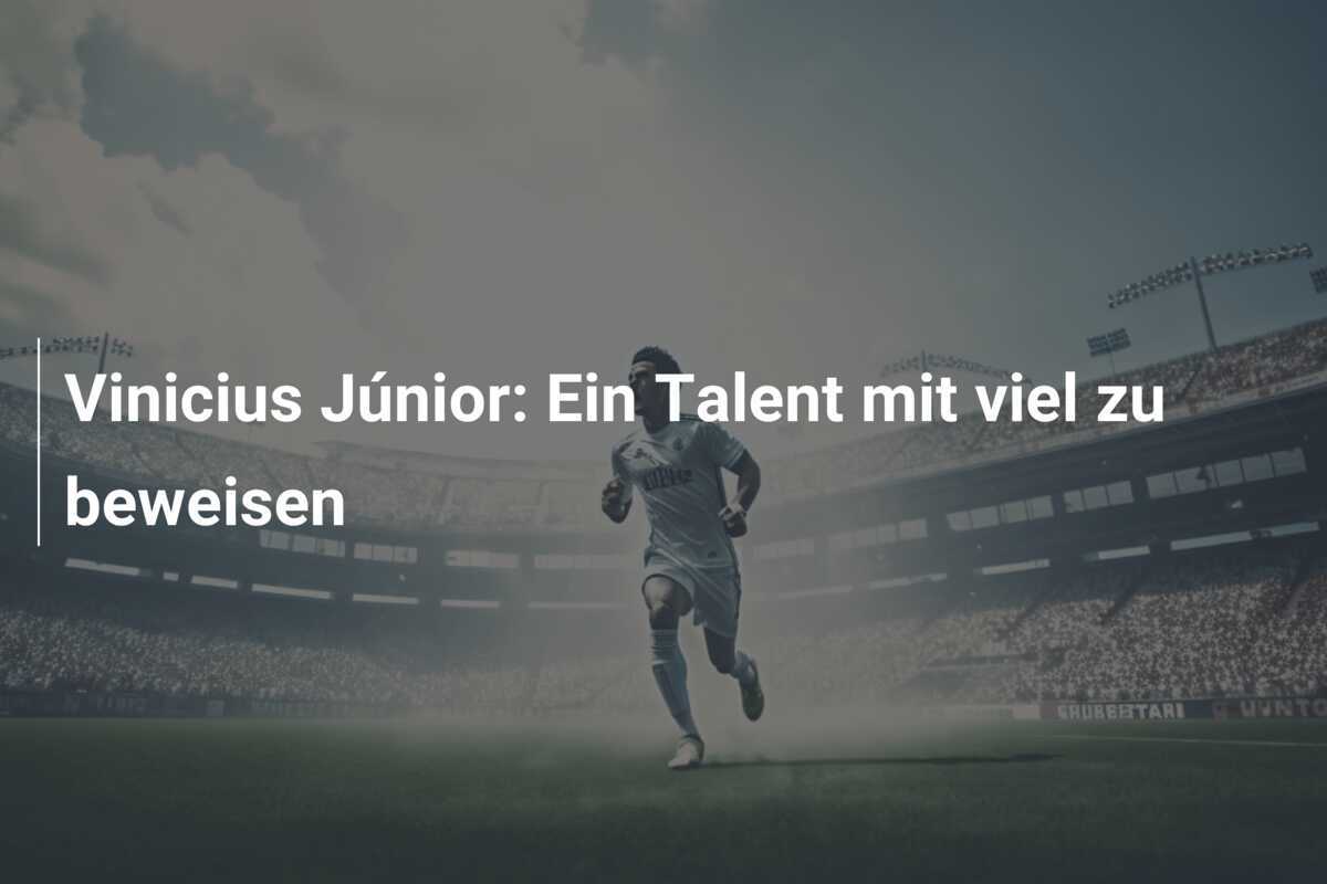 Vinicius Júnior: Ein Talent mit viel zu beweisen