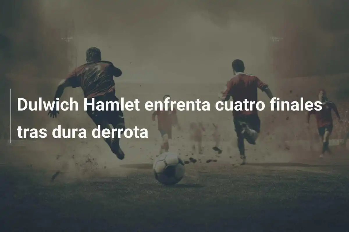 Dulwich Hamlet enfrenta cuatro finales tras dura derrota