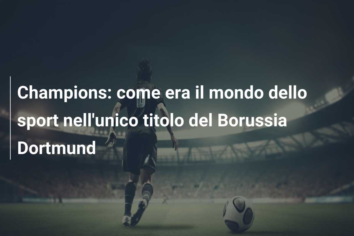Champions: come era il mondo dello sport nell’unico titolo del Borussia Dortmund