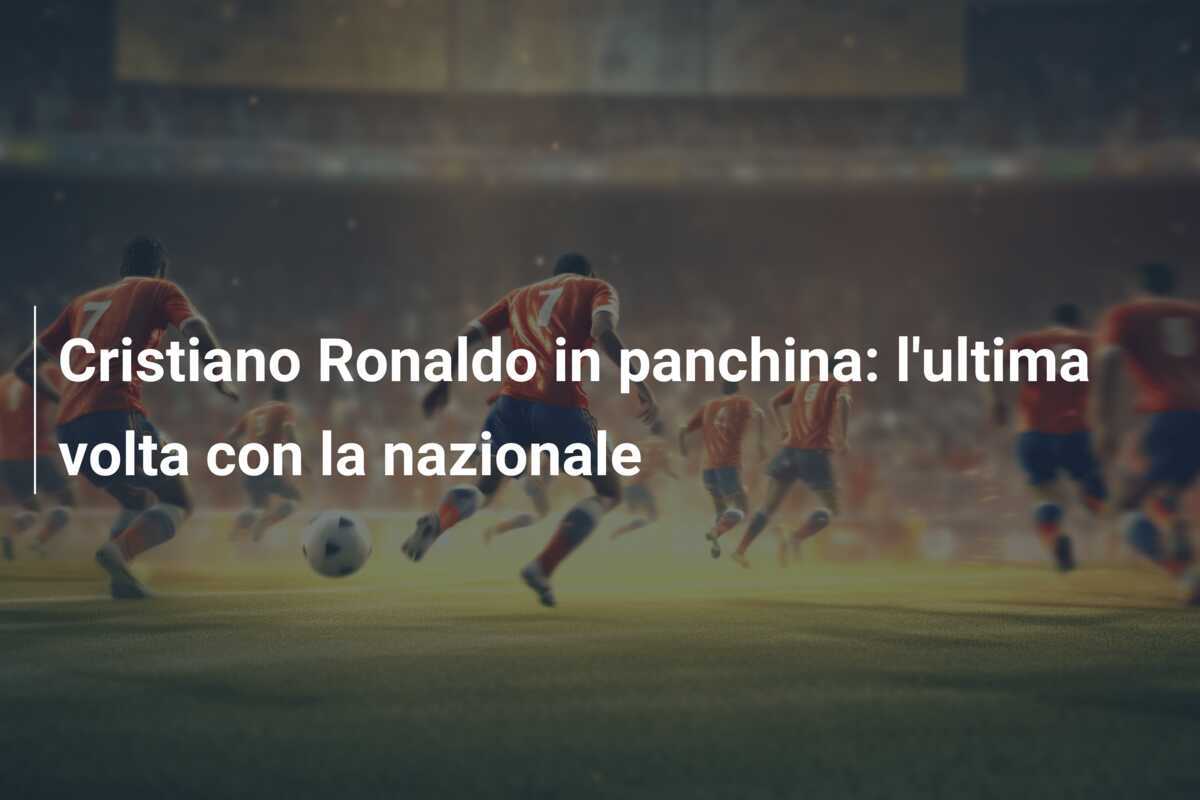 Cristiano Ronaldo in panchina: l'ultima volta con la nazionale