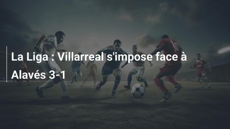 La Liga : Villarreal s'impose face à Alavés 3-1