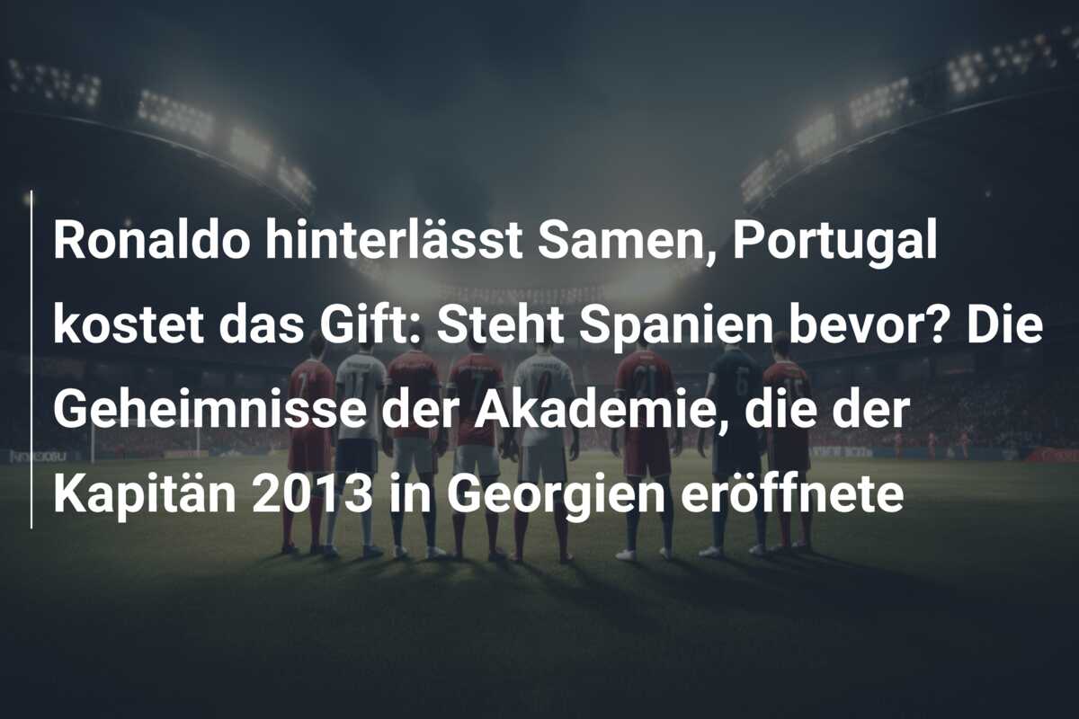 Ronaldo hinterlässt Samen, Portugal kostet das Gift: Steht Spanien bevor? Die Geheimnisse der Akademie, die der Kapitän 2013 in Georgien eröffnete