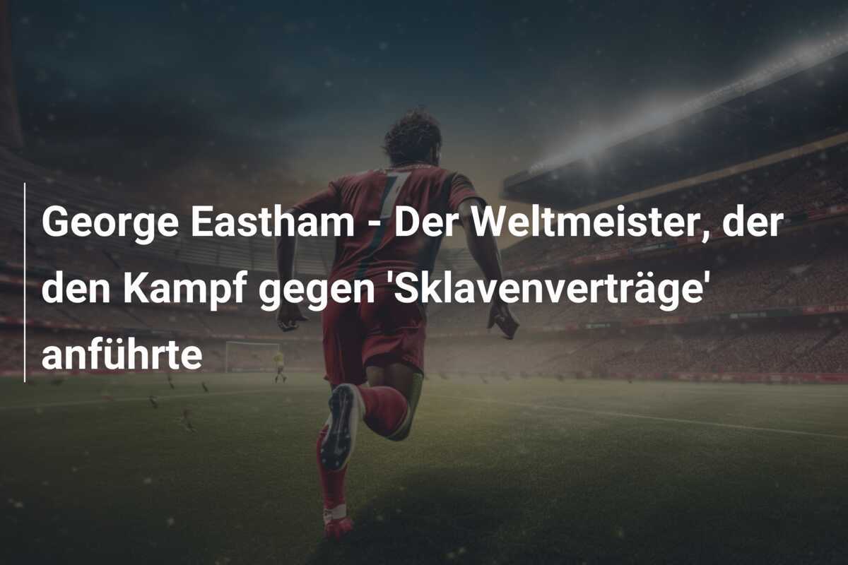 George Eastham - Der Weltmeister, der den Kampf gegen 'Sklavenverträge' anführte