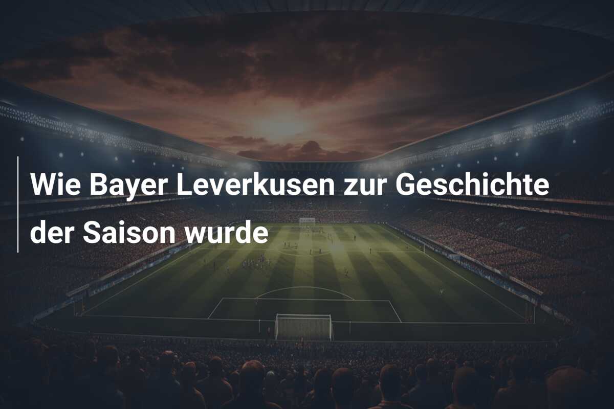 Wie Bayer Leverkusen zur Geschichte der Saison wurde