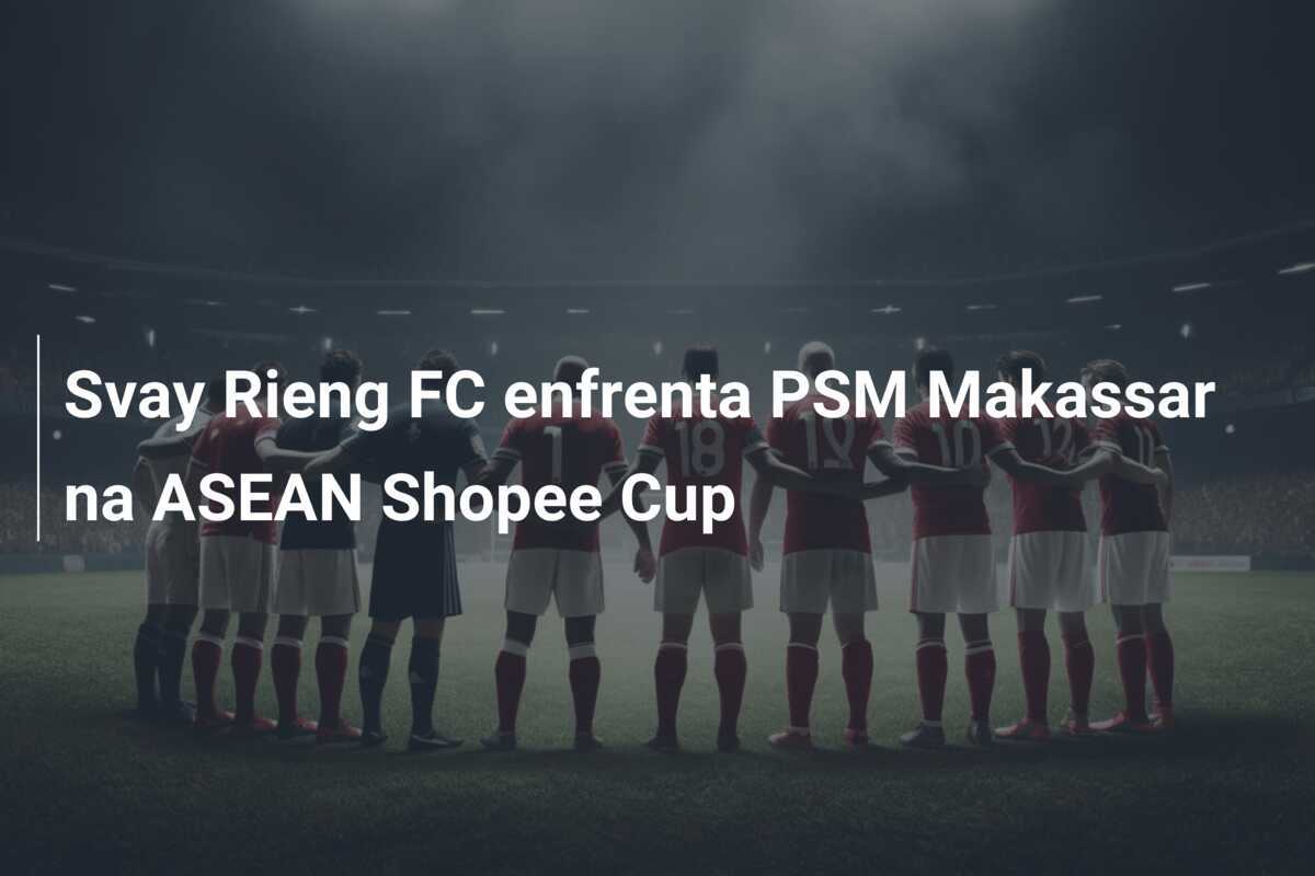 Svay Rieng FC enfrenta PSM Makassar na ASEAN Shopee Cup