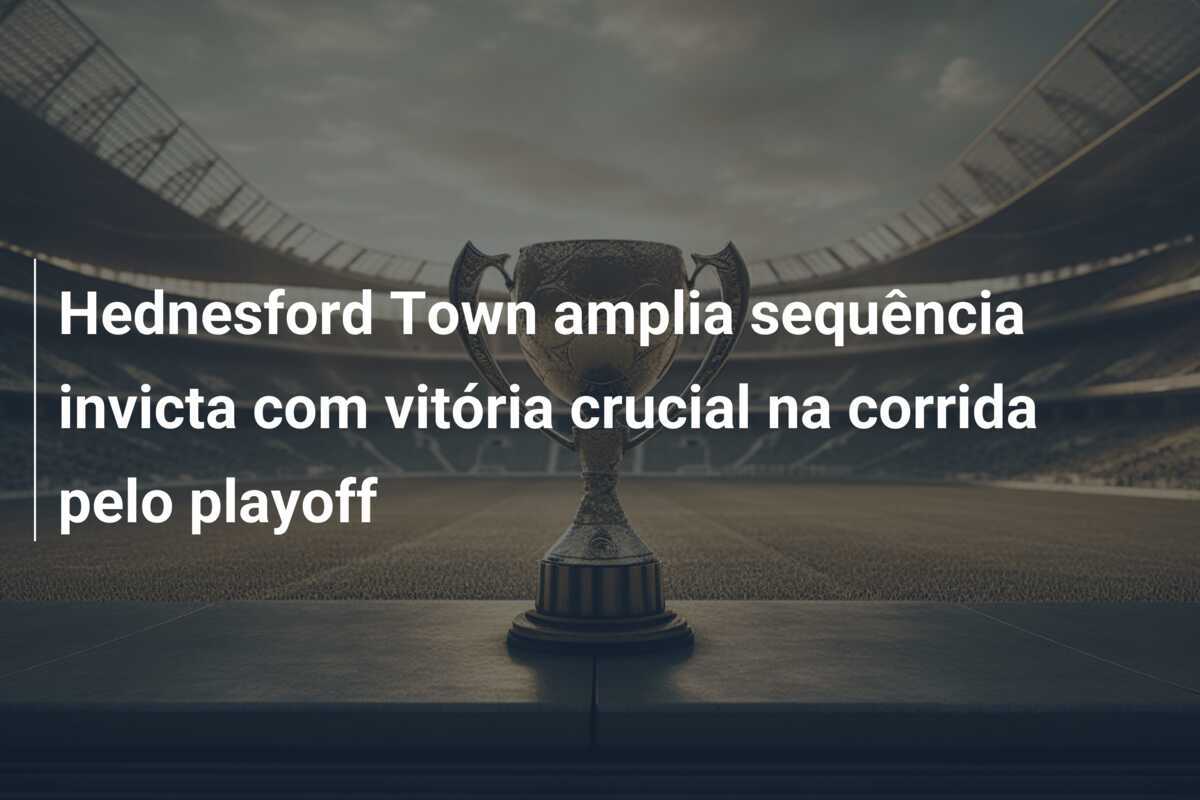 Hednesford Town amplia sequência invicta com vitória crucial na corrida pelo playoff