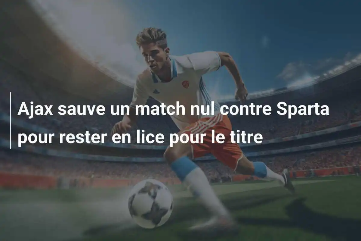 Ajax sauve un match nul contre Sparta pour rester en lice pour le titre