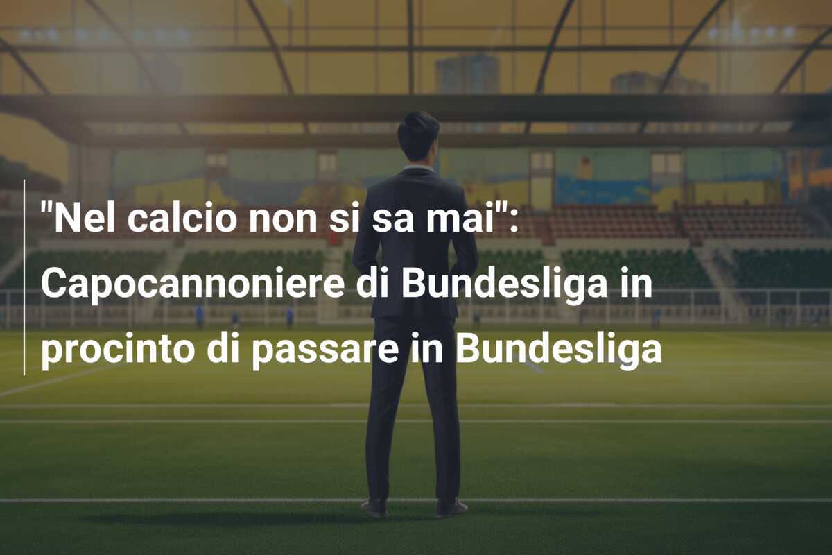 "Nel calcio non si sa mai": Capocannoniere di Bundesliga in procinto di passare in Bundesliga