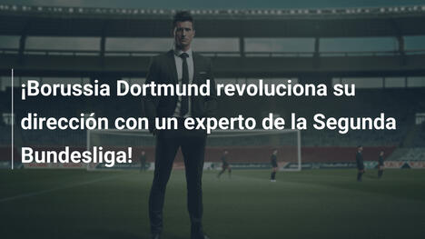 ¡Borussia Dortmund revoluciona su dirección con un experto de la Segunda Bundesliga!