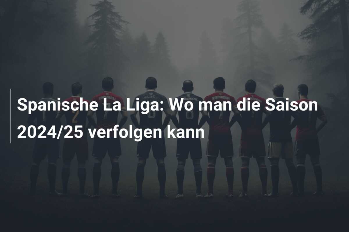 Spanische La Liga: Wo man die Saison 2024/25 verfolgen kann