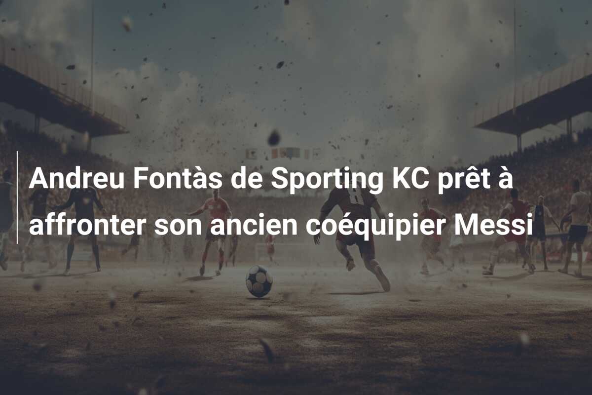 Andreu Fontàs de Sporting KC prêt à affronter son ancien coéquipier Messi