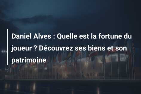 Daniel Alves : Quelle est la fortune du joueur ? Découvrez ses biens et son patrimoine