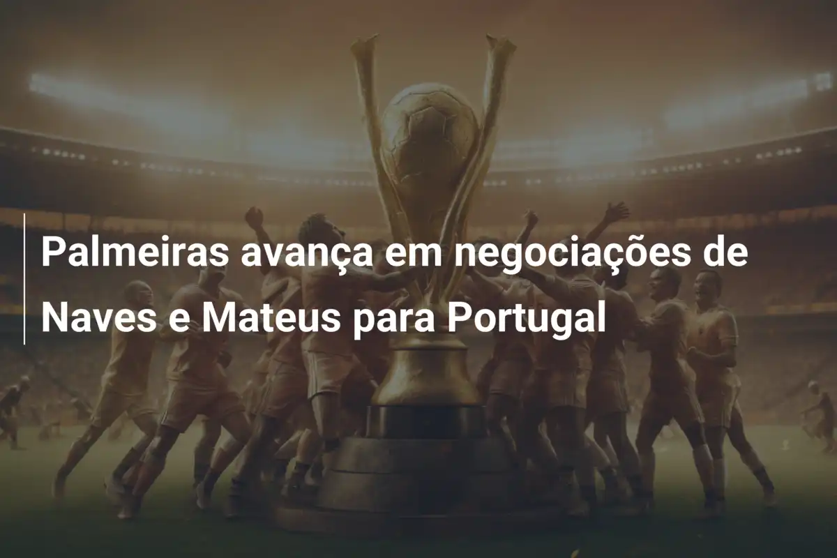 Palmeiras avança em negociações de Naves e Mateus para Portugal