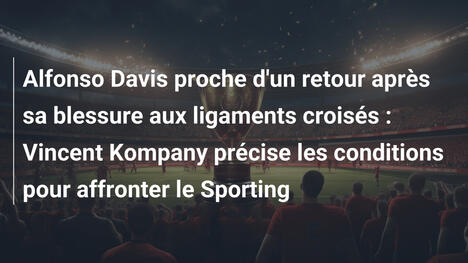 Alfonso Davis proche d'un retour après sa blessure aux ligaments croisés : Vincent Kompany précise les conditions pour affronter le Sporting