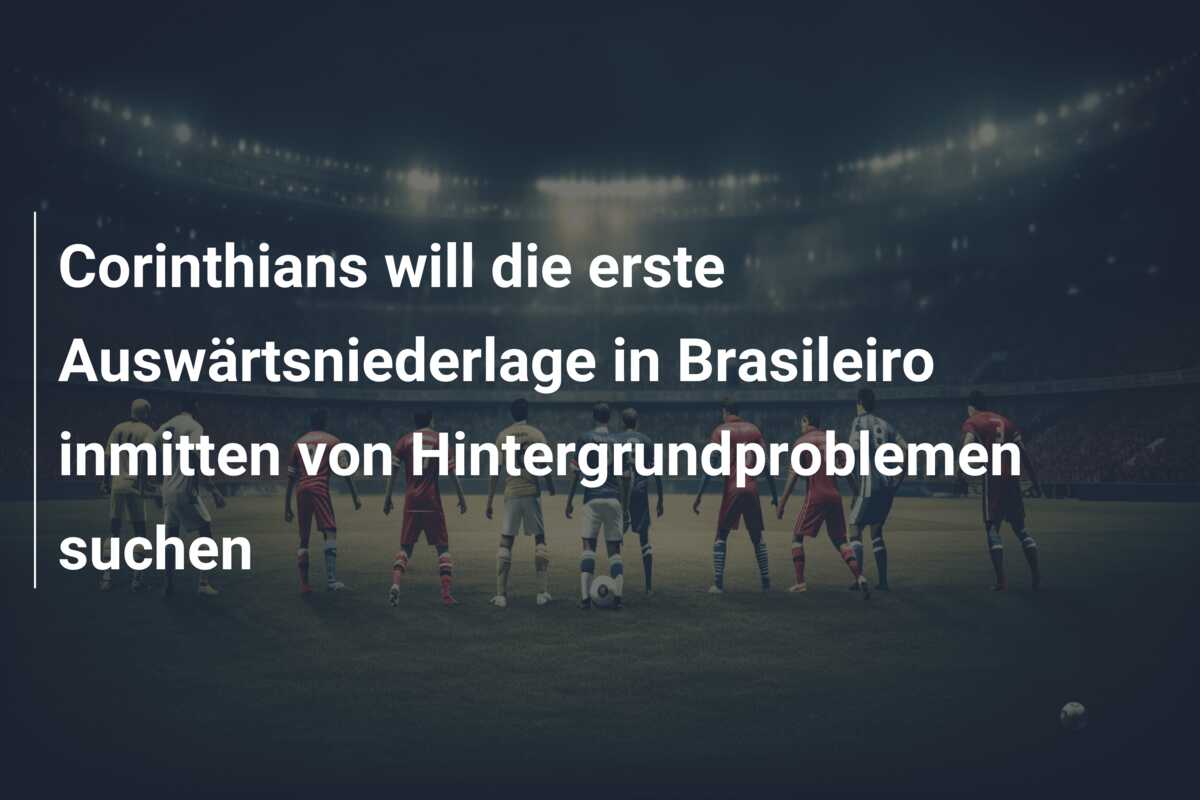 Corinthians will die erste Auswärtsniederlage in Brasileiro inmitten von Hintergrundproblemen suchen
