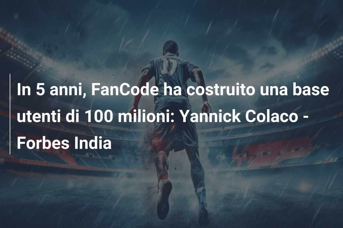 In 5 anni, FanCode ha costruito una base utenti di 100 milioni: Yannick Colaco – Forbes India