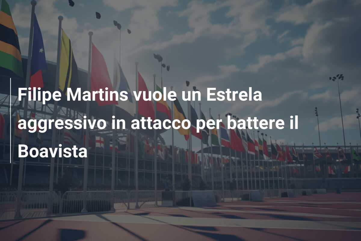 Filipe Martins vuole un Estrela aggressivo in attacco per battere il Boavista