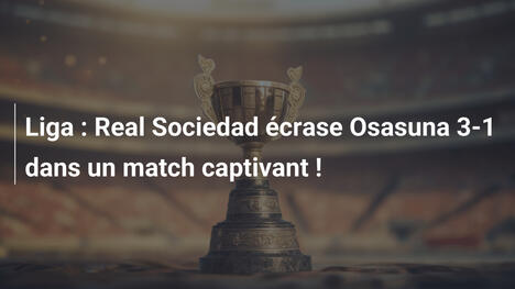 Liga : Real Sociedad écrase Osasuna 3-1 dans un match captivant !
