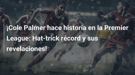 ¡Cole Palmer hace historia en la Premier League: Hat-trick récord y sus revelaciones!