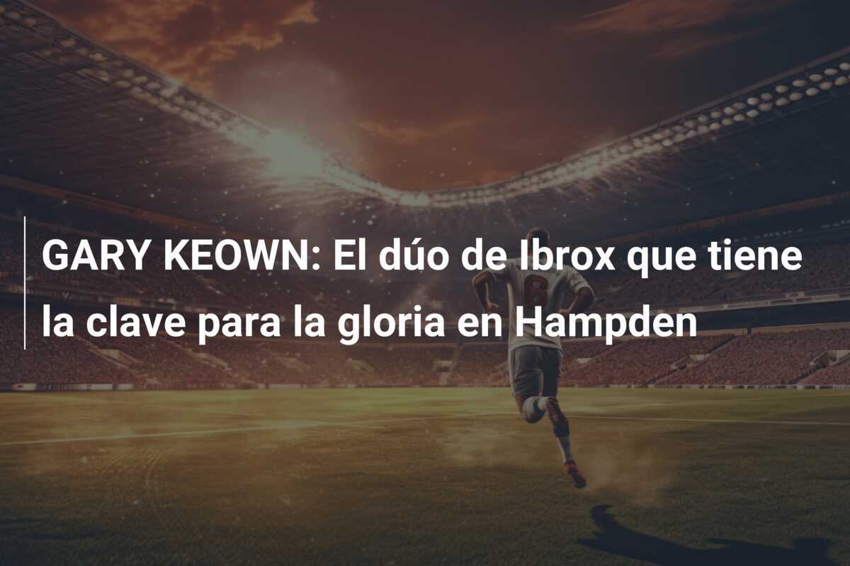 GARY KEOWN: El dúo de Ibrox que tiene la clave para la gloria en Hampden