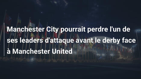 Manchester City pourrait perdre l'un de ses leaders d'attaque avant le derby face à Manchester United