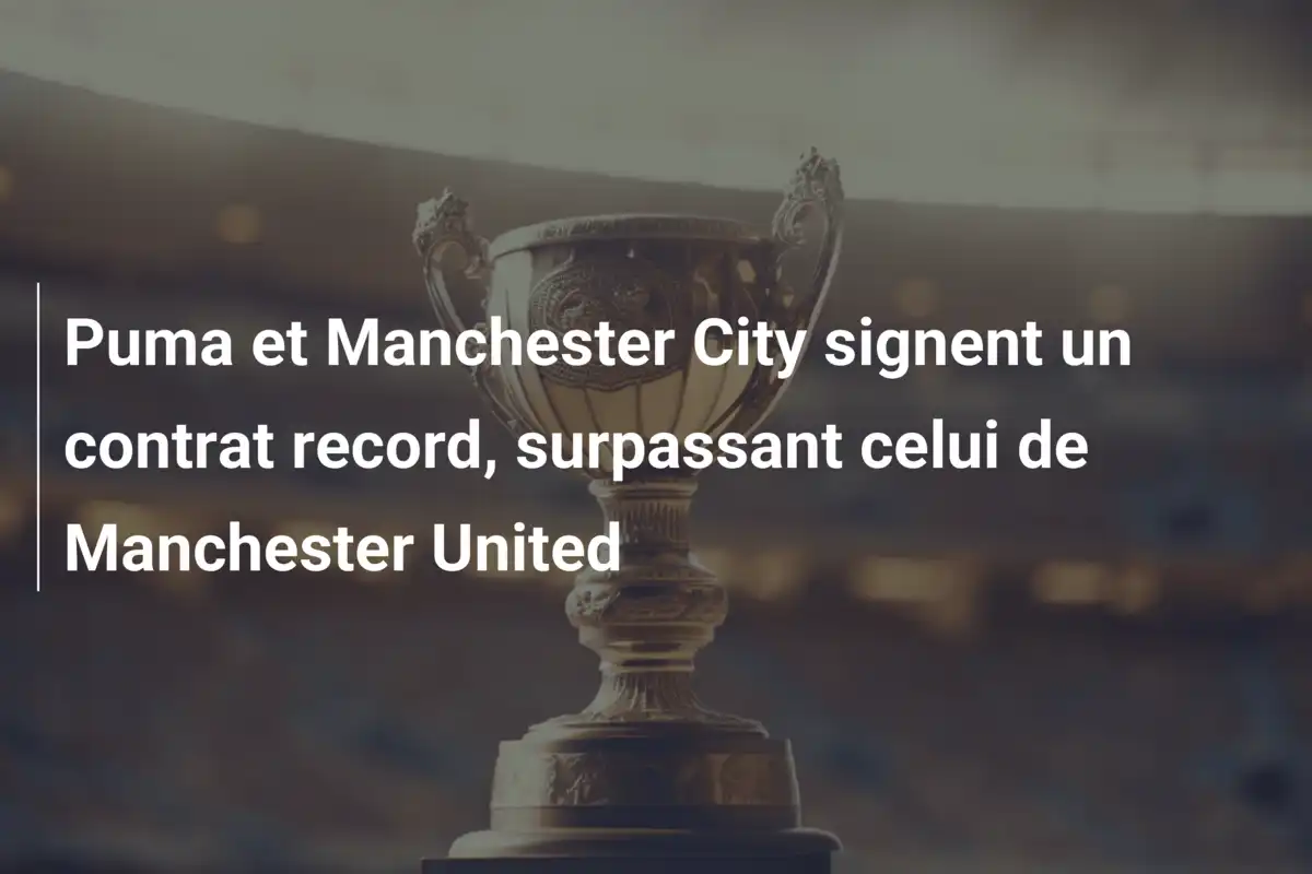 Puma et Manchester City signent un contrat record, surpassant celui de Manchester United