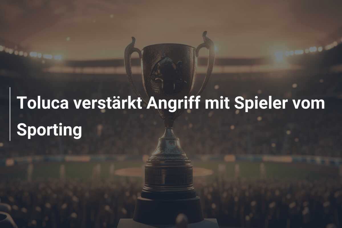 Toluca verstärkt Angriff mit Spieler vom Sporting