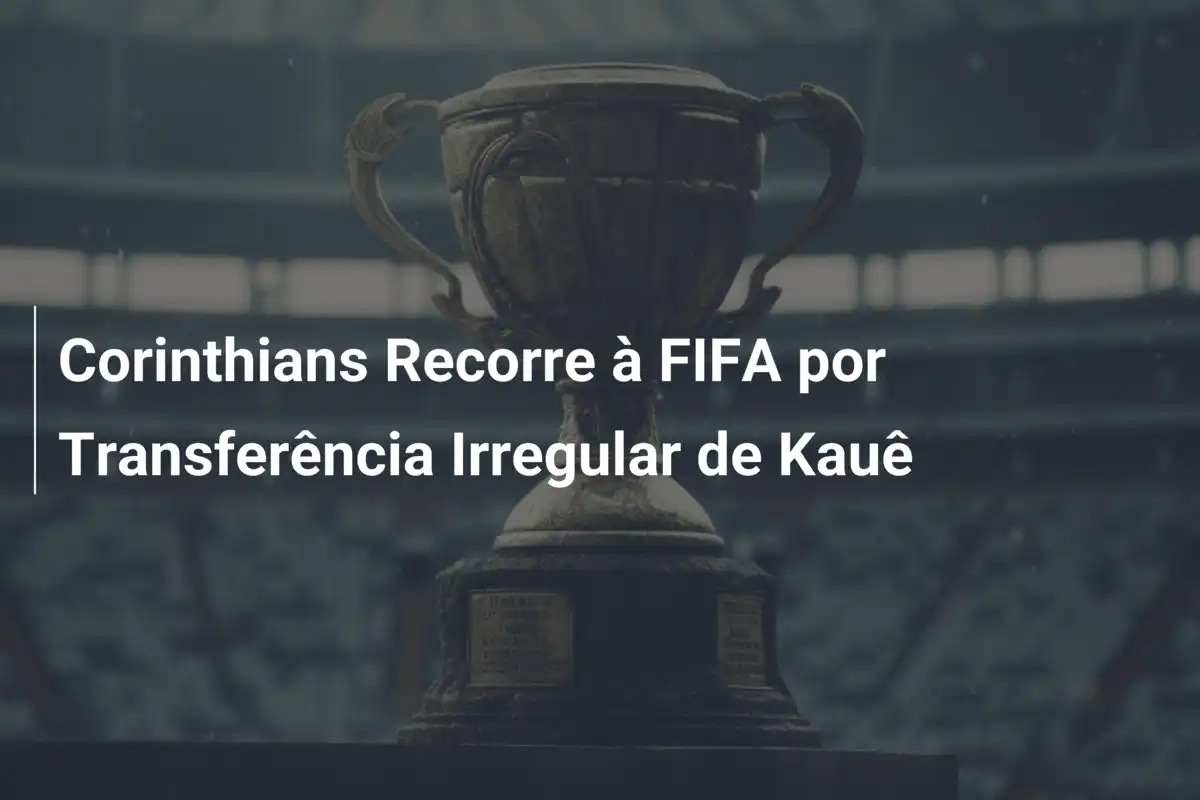 Corinthians Recorre à FIFA por Transferência Irregular de Kauê