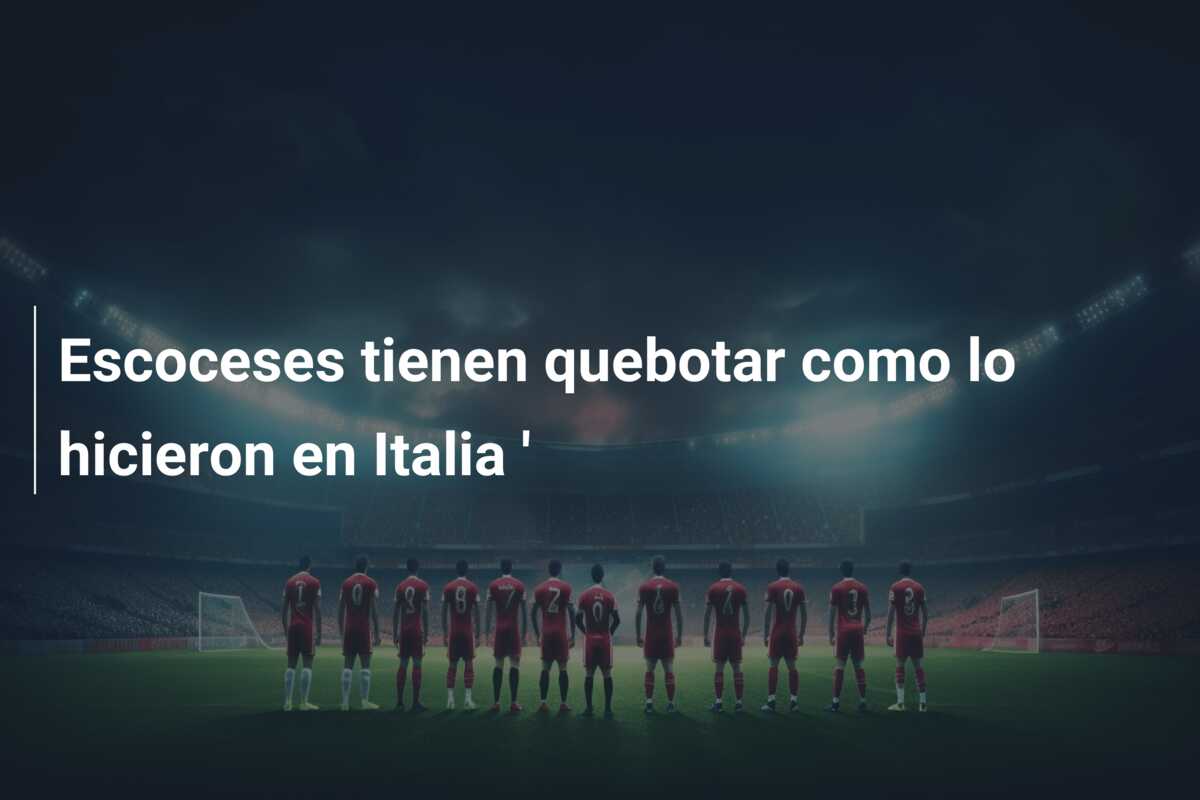 Escoceses tienen quebotar como lo hicieron en Italia ‘
