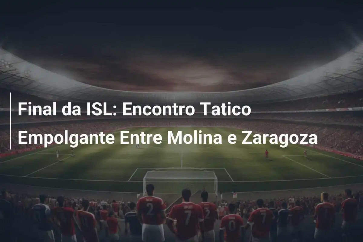 Final da ISL: Encontro Tatico Empolgante Entre Molina e Zaragoza