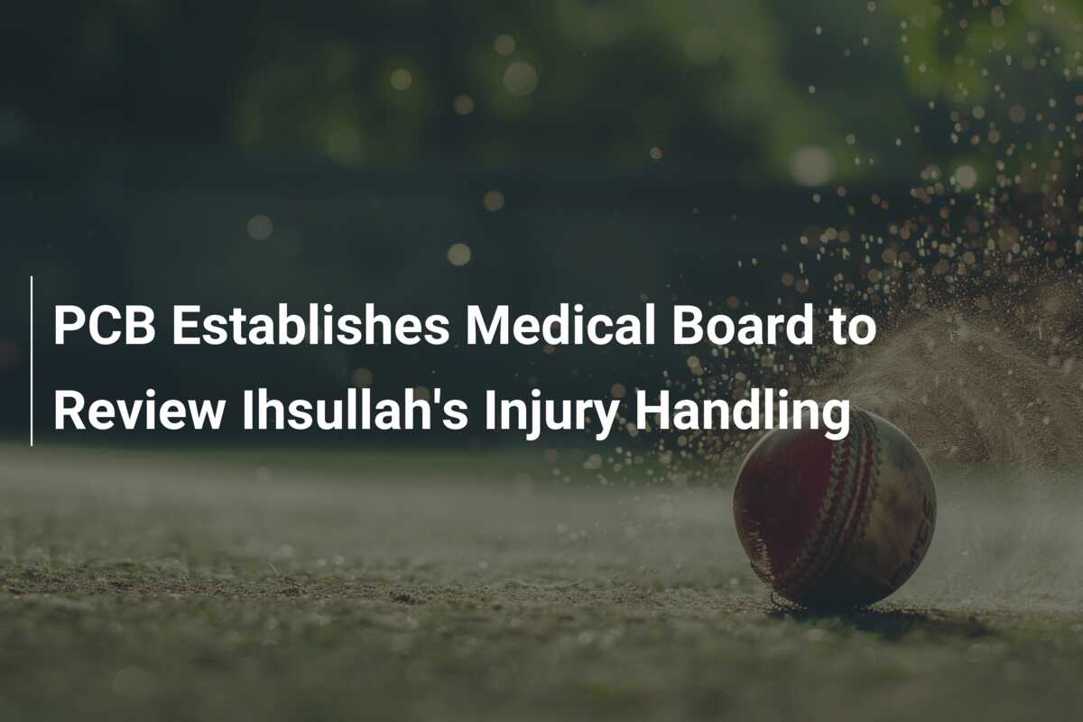 PCB Establishes Medical Board to Review Ihsullah's Injury Handling ...