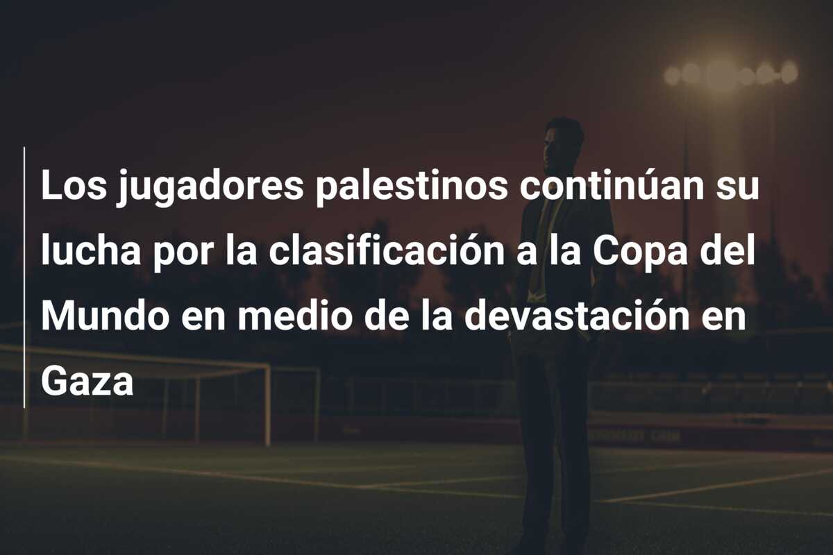 Los jugadores palestinos continúan su lucha por la clasificación a la Copa del Mundo en medio de la devastación en Gaza