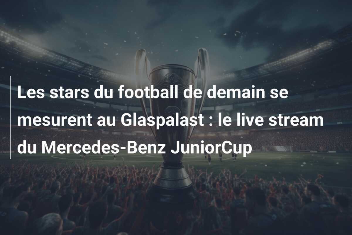 Les stars du football de demain se mesurent au Glaspalast : le live stream du Mercedes-Benz JuniorCup