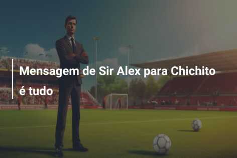 Mensagem de Sir Alex para Chichito é tudo