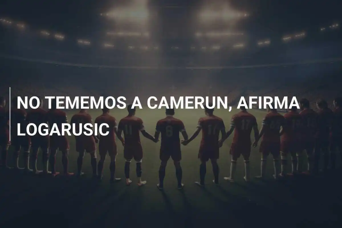 NO TEMEMOS A CAMERUN, AFIRMA LOGARUSIC