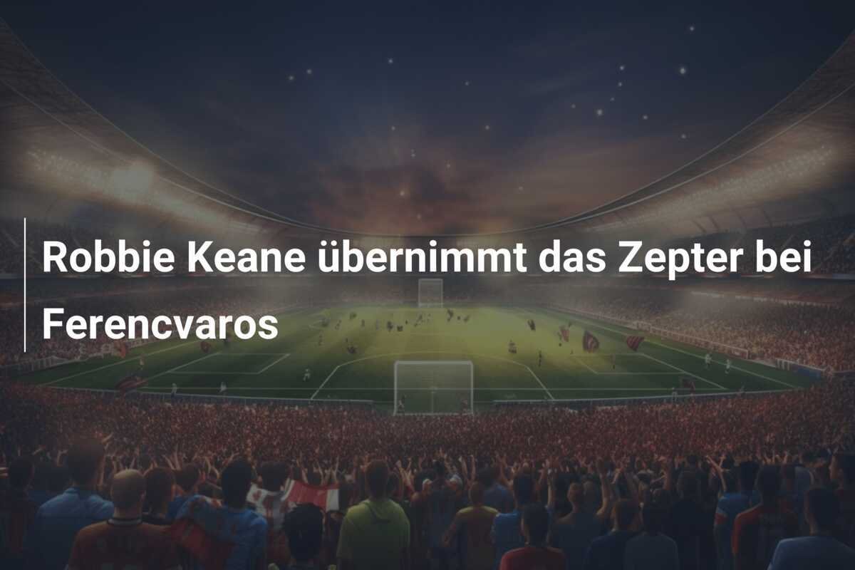 Robbie Keane übernimmt das Zepter bei Ferencvaros