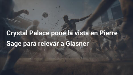 Crystal Palace pone la vista en Pierre Sage para relevar a Glasner